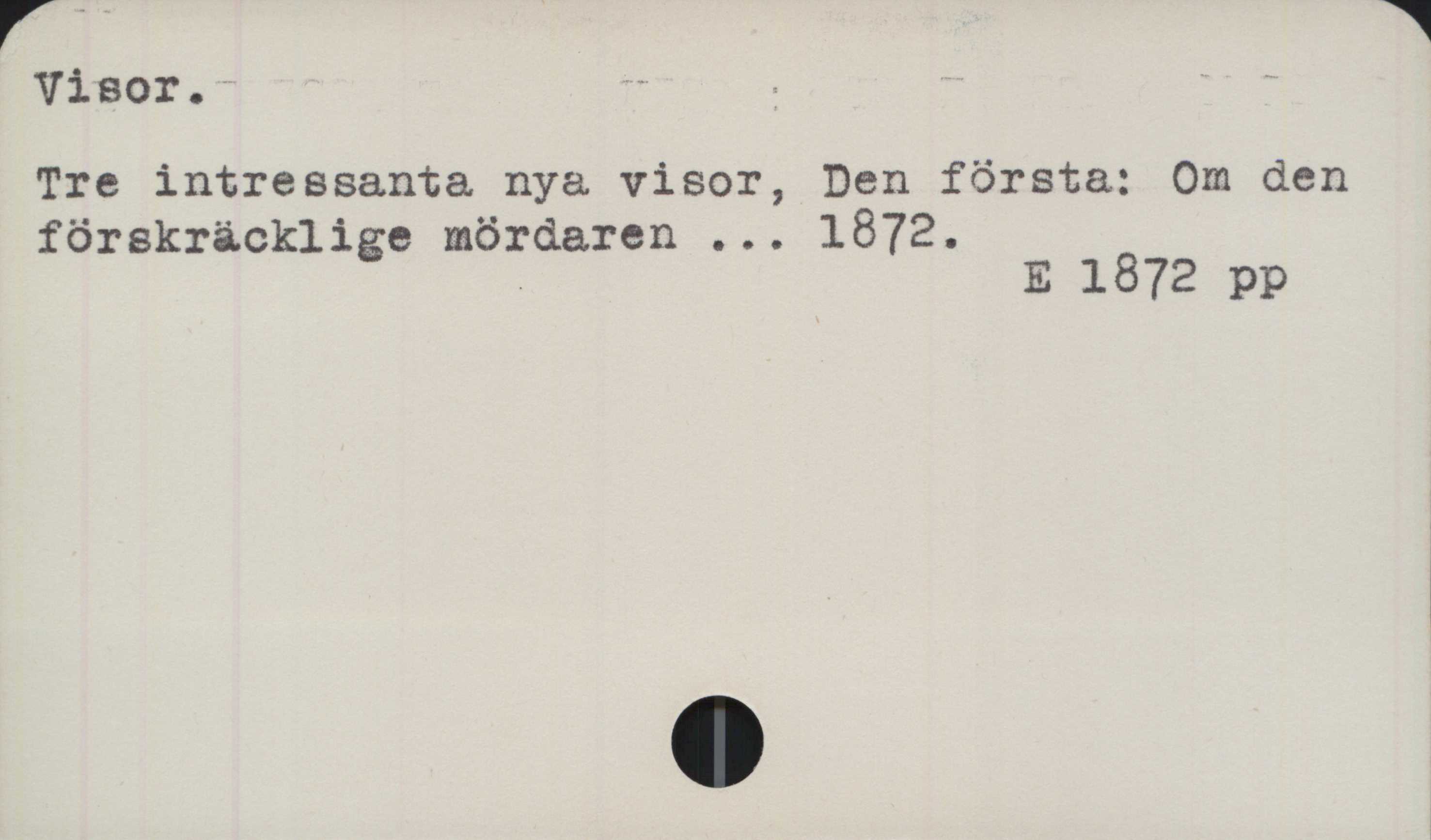 Visor ﻿Visor.

Tre intressanta nya visor, Den första: Om den
förskräcklige mördaren … 1872.

E 1872 pp